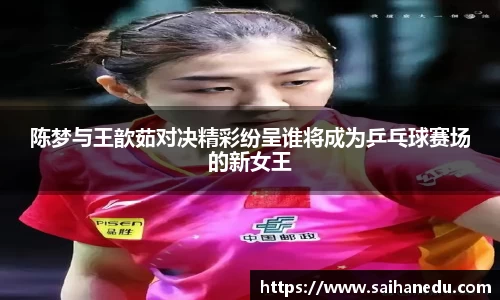 陈梦与王歆茹对决精彩纷呈谁将成为乒乓球赛场的新女王
